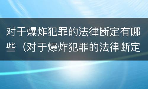 对于爆炸犯罪的法律断定有哪些（对于爆炸犯罪的法律断定有哪些要求）
