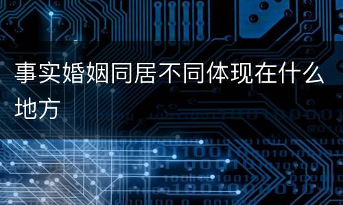 事实婚姻同居不同体现在什么地方
