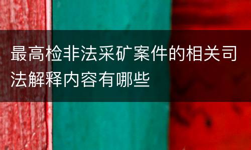 最高检非法采矿案件的相关司法解释内容有哪些