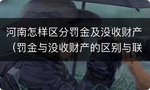 河南怎样区分罚金及没收财产（罚金与没收财产的区别与联系）
