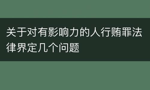 关于对有影响力的人行贿罪法律界定几个问题