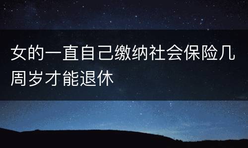 女的一直自己缴纳社会保险几周岁才能退休