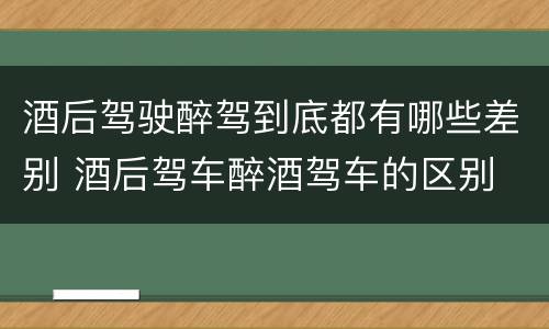 酒后驾驶醉驾到底都有哪些差别 酒后驾车醉酒驾车的区别