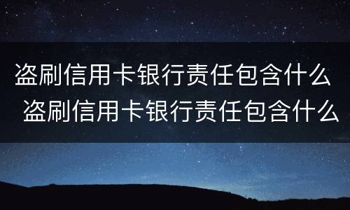 盗刷信用卡银行责任包含什么 盗刷信用卡银行责任包含什么