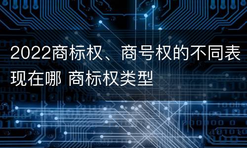 2022商标权、商号权的不同表现在哪 商标权类型