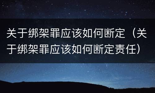 关于绑架罪应该如何断定（关于绑架罪应该如何断定责任）