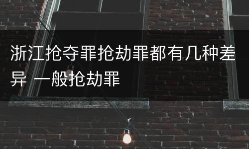浙江抢夺罪抢劫罪都有几种差异 一般抢劫罪