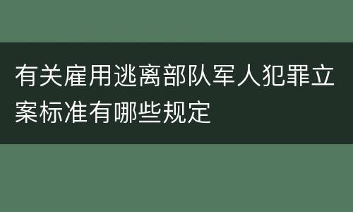 有关雇用逃离部队军人犯罪立案标准有哪些规定