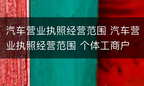 汽车营业执照经营范围 汽车营业执照经营范围 个体工商户