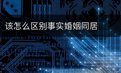 该怎么区别事实婚姻同居