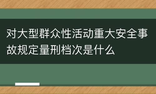 对大型群众性活动重大安全事故规定量刑档次是什么
