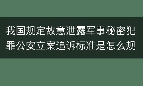 我国规定故意泄露军事秘密犯罪公安立案追诉标准是怎么规定