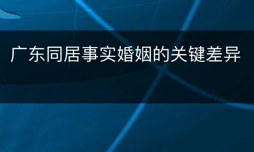 广东同居事实婚姻的关键差异