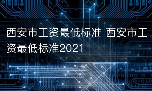 西安市工资最低标准 西安市工资最低标准2021