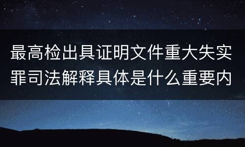 最高检出具证明文件重大失实罪司法解释具体是什么重要内容