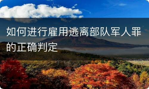如何进行雇用逃离部队军人罪的正确判定