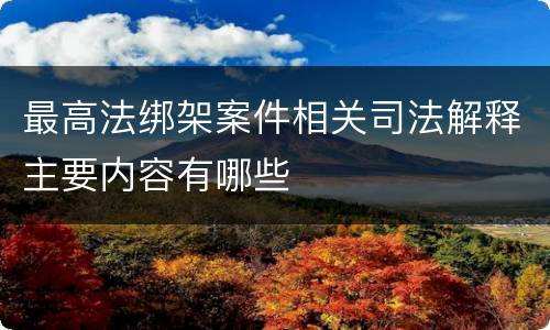 最高法绑架案件相关司法解释主要内容有哪些