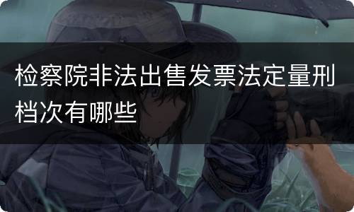 检察院非法出售发票法定量刑档次有哪些