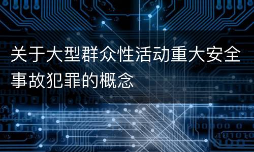 关于大型群众性活动重大安全事故犯罪的概念