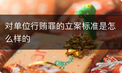 对单位行贿罪的立案标准是怎么样的