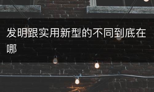 发明跟实用新型的不同到底在哪