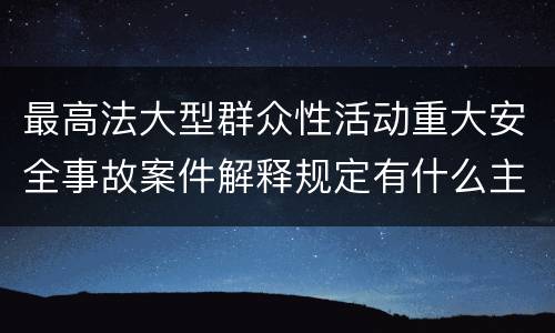 最高法大型群众性活动重大安全事故案件解释规定有什么主要内容