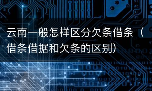 云南一般怎样区分欠条借条（借条借据和欠条的区别）
