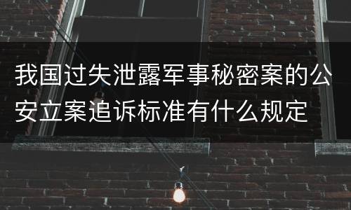 我国过失泄露军事秘密案的公安立案追诉标准有什么规定