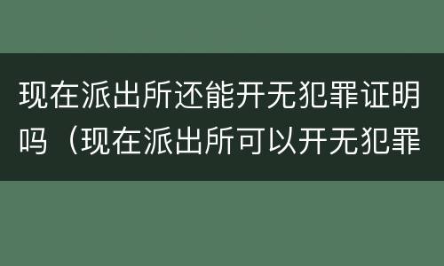 现在派出所还能开无犯罪证明吗（现在派出所可以开无犯罪证明吗）