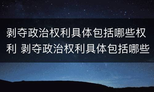 剥夺政治权利具体包括哪些权利 剥夺政治权利具体包括哪些权利和权利