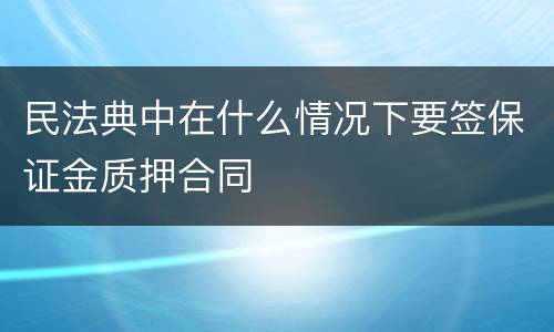 民法典中在什么情况下要签保证金质押合同