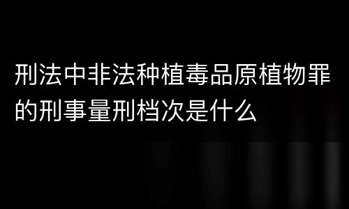 刑法中非法种植毒品原植物罪的刑事量刑档次是什么