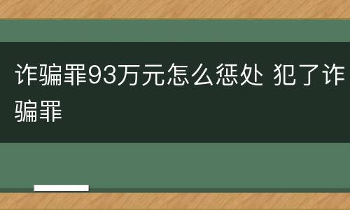 诈骗罪93万元怎么惩处 犯了诈骗罪