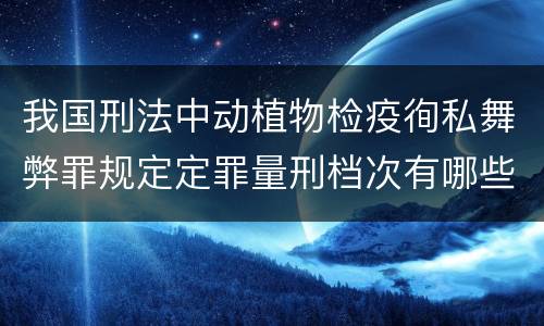 我国刑法中动植物检疫徇私舞弊罪规定定罪量刑档次有哪些