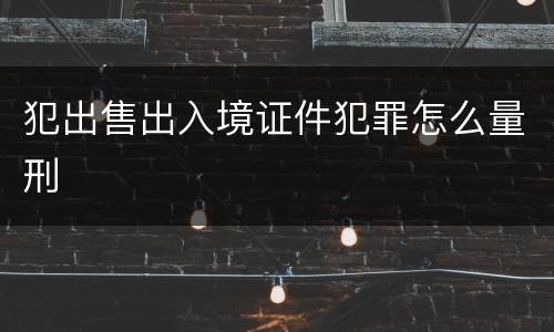 犯出售出入境证件犯罪怎么量刑