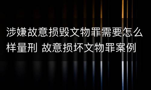 涉嫌故意损毁文物罪需要怎么样量刑 故意损坏文物罪案例
