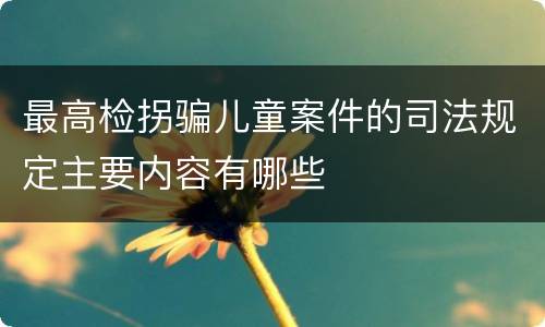 最高检拐骗儿童案件的司法规定主要内容有哪些