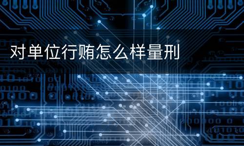 对单位行贿怎么样量刑