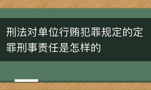 刑法对单位行贿犯罪规定的定罪刑事责任是怎样的