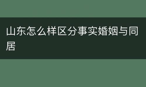 山东怎么样区分事实婚姻与同居