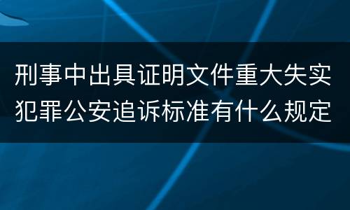 刑事中出具证明文件重大失实犯罪公安追诉标准有什么规定