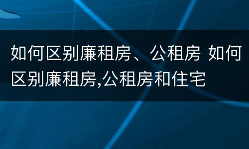 如何区别廉租房、公租房 如何区别廉租房,公租房和住宅