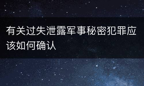 有关过失泄露军事秘密犯罪应该如何确认