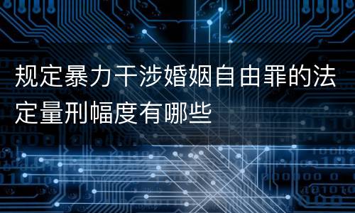 规定暴力干涉婚姻自由罪的法定量刑幅度有哪些