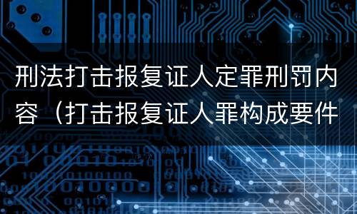 刑法打击报复证人定罪刑罚内容（打击报复证人罪构成要件）