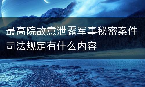 最高院故意泄露军事秘密案件司法规定有什么内容