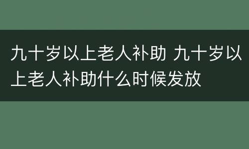 九十岁以上老人补助 九十岁以上老人补助什么时候发放