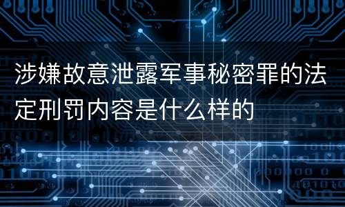 涉嫌故意泄露军事秘密罪的法定刑罚内容是什么样的