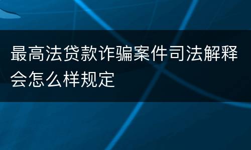 最高法贷款诈骗案件司法解释会怎么样规定