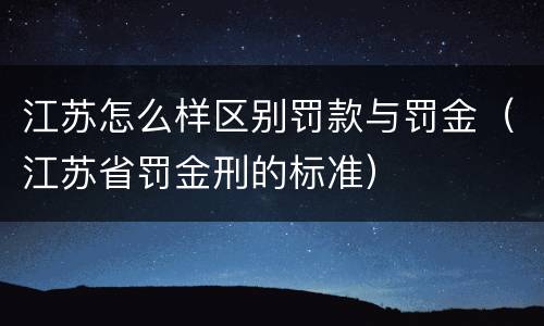 江苏怎么样区别罚款与罚金（江苏省罚金刑的标准）